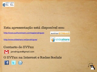 Esta apresentação está disponível em:
http://www.authorstream.com/tag/jarodrigues


http://www.slideshare.net/jarodrigues/



Contacto do EVTux
        jarodrigues@gmail.com

O EVTux na Internet e Redes Sociais
 