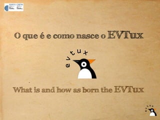 O que é e como nasce o EVTux




What is and how as born the EVTux
 