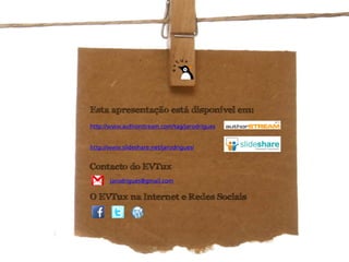 Esta apresentação está disponível em:
http://www.authorstream.com/tag/jarodrigues


http://www.slideshare.net/jarodrigues/


Contacto do EVTux
       jarodrigues@gmail.com

O EVTux na Internet e Redes Sociais
 