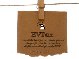 EVTux
uma distribuição de Linux para a
  integração das ferramentas
  digitais na disciplina de EVT
       José Alberto Rodrigues & António Moreira
 