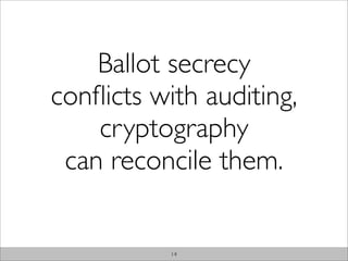 Ballot secrecy
conﬂicts with auditing,
    cryptography
 can reconcile them.


           14
 