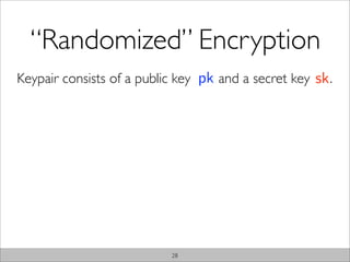 “Randomized” Encryption
Keypair consists of a public key pk and a secret key sk .




                           28
 