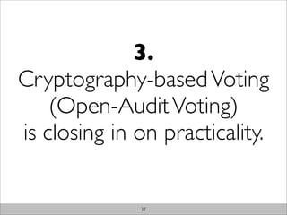 3.
Cryptography-based Voting
    (Open-Audit Voting)
is closing in on practicality.


              37
 