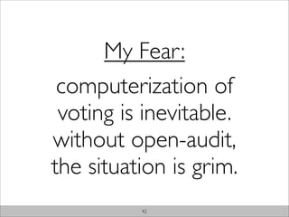 My Fear:
 computerization of
 voting is inevitable.
without open-audit,
the situation is grim.
          42
 
