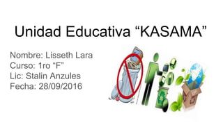 Unidad Educativa “KASAMA”
Nombre: Lisseth Lara
Curso: 1ro “F”
Lic: Stalin Anzules
Fecha: 28/09/2016
 