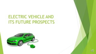 ELECTRIC VEHICLE AND
ITS FUTURE PROSPECTS
1
 