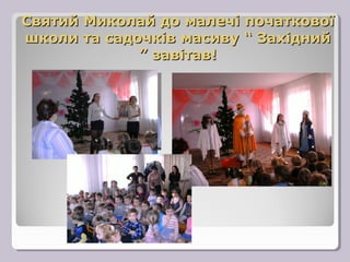 Святий Миколай до малечі початкової
школи та садочків масиву “ Західний
             ” завітав!
 