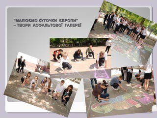 “МАЛЮЄМО КУТОЧКИ ЄВРОПИ”
 – ТВОРИ АСФАЛЬТОВОЇ ГАЛЕРЕЇ




“МАЛЮЄМО КУТОЧКИ ЄВРОПИ”
– ТВОРИ АСФАЛЬТОВОЇ ГАЛЕРЕЇ
 