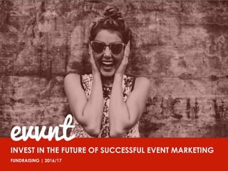 August 2014	
INVEST IN THE FUTURE OF SUCCESSFUL EVENT MARKETING
FUNDRAISING | 2016/17
evvnt
 