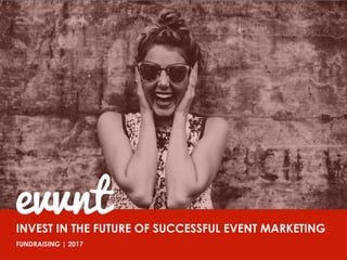 August 2014	
INVEST IN THE FUTURE OF SUCCESSFUL EVENT MARKETING
FUNDRAISING | 2017
evvnt
 