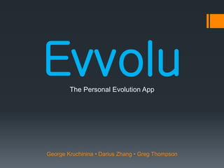 EvvoluThe Personal Evolution App
George Kruchinina • Darius Zhang • Greg Thompson
 