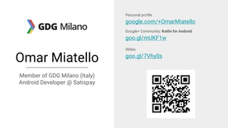 Omar Miatello
Member of GDG Milano (Italy)
Android Developer @ Satispay
Personal profile
google.com/+OmarMiatello
Google+ Community: Kotlin for Android
goo.gl/mUKF1w
Slides
goo.gl/7Vhy0s
 