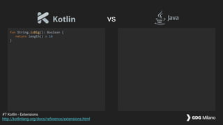 fun String.isBig(): Boolean {
return length() > 10
}
#7 Kotlin - Extensions
http://kotlinlang.org/docs/reference/extensions.html
vs
 