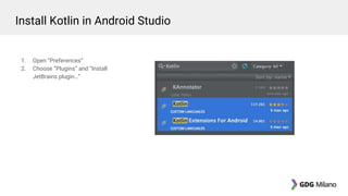 1. Open “Preferences”
2. Choose “Plugins” and “Install
JetBrains plugin…”
Install Kotlin in Android Studio
 