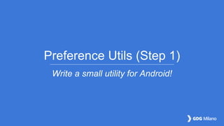 Preference Utils (Step 1)
Write a small utility for Android!
 