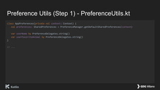 Preference Utils (Step 1) - PreferenceUtils.kt
class AppPreferences(private val context: Context) {
val preferences: SharedPreferences = PreferenceManager.getDefaultSharedPreferences(context)
var userName by PreferenceDelegates.string()
var userFavoriteAnimal by PreferenceDelegates.string()
}
// ...
 