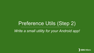 Preference Utils (Step 2)
Write a small utility for your Android app!
 