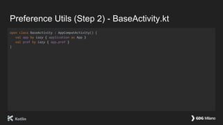 Preference Utils (Step 2) - BaseActivity.kt
open class BaseActivity : AppCompatActivity() {
val app by lazy { application as App }
val pref by lazy { app.pref }
}
 