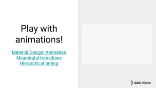 Play with
animations!
Material Design: Animation
Meaningful transitions
Hierarchical timing
 