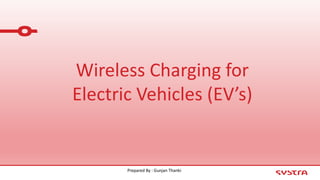 Wireless Charging for
Electric Vehicles (EV’s)
Prepared By : Gunjan Thanki
 