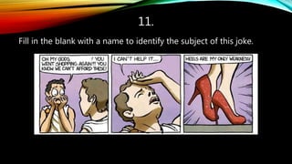 11.
Fill in the blank with a name to identify the subject of this joke.
 