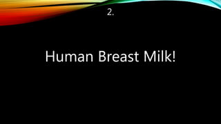 2.
Human Breast Milk!
 