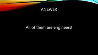 ANSWER
All of them are engineers!
 