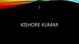 1.
KISHORE KUMAR
 