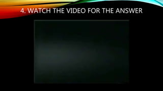 4. WATCH THE VIDEO FOR THE ANSWER
 