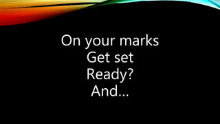 On your marks
Get set
Ready?
And…
 