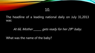 10.
The headline of a leading national daily on July 31,2013
was:
At 66, Mother ______ gets ready for her 29th baby.
What was the name of the baby?
 