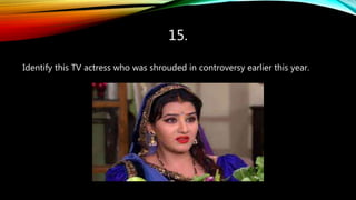15.
Identify this TV actress who was shrouded in controversy earlier this year.
 