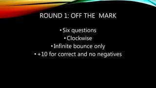 ROUND 1: OFF THE MARK
•Six questions
•Clockwise
•Infinite bounce only
•+10 for correct and no negatives
 