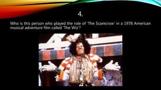 4.
Who is this person who played the role of ‘The Scarecrow’ in a 1978 American
musical adventure film called ‘The Wiz’?
 