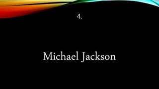 4.
Michael Jackson
 