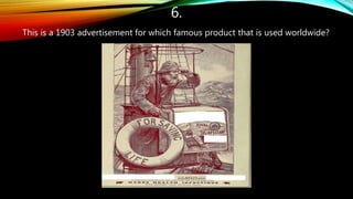 6.
This is a 1903 advertisement for which famous product that is used worldwide?
 