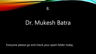 8.
Dr. Mukesh Batra
Everyone please go and check your spam folder today.
 