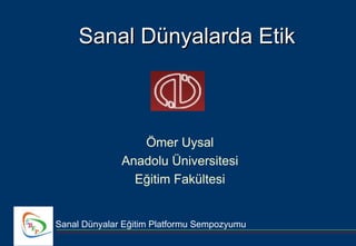 Sanal Dünyalarda Etik



                 Ömer Uysal
              Anadolu Üniversitesi
                Eğitim Fakültesi


Sanal Dünyalar Eğitim Platformu Sempozyumu
 