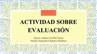 ACTIVIDAD SOBRE
EVALUACIÓN
Greyss Andrea Carrillo Claros
Natalia Alejandra Chaparro Martínez
 