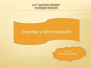 I.U.P “SANTIAGO MARIÑO”
EXTENSIÓN MATURÍN
Empresa y Administración
Autora:
Estefani Wualdrop
 