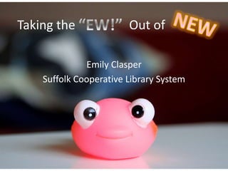 Taking the Out of 
Emily Clasper 
Suffolk Cooperative Library System 
 