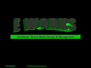 © E Works Consulting, Inc. 707-596-8855 E Works Facebook / Social Media Design & Management 