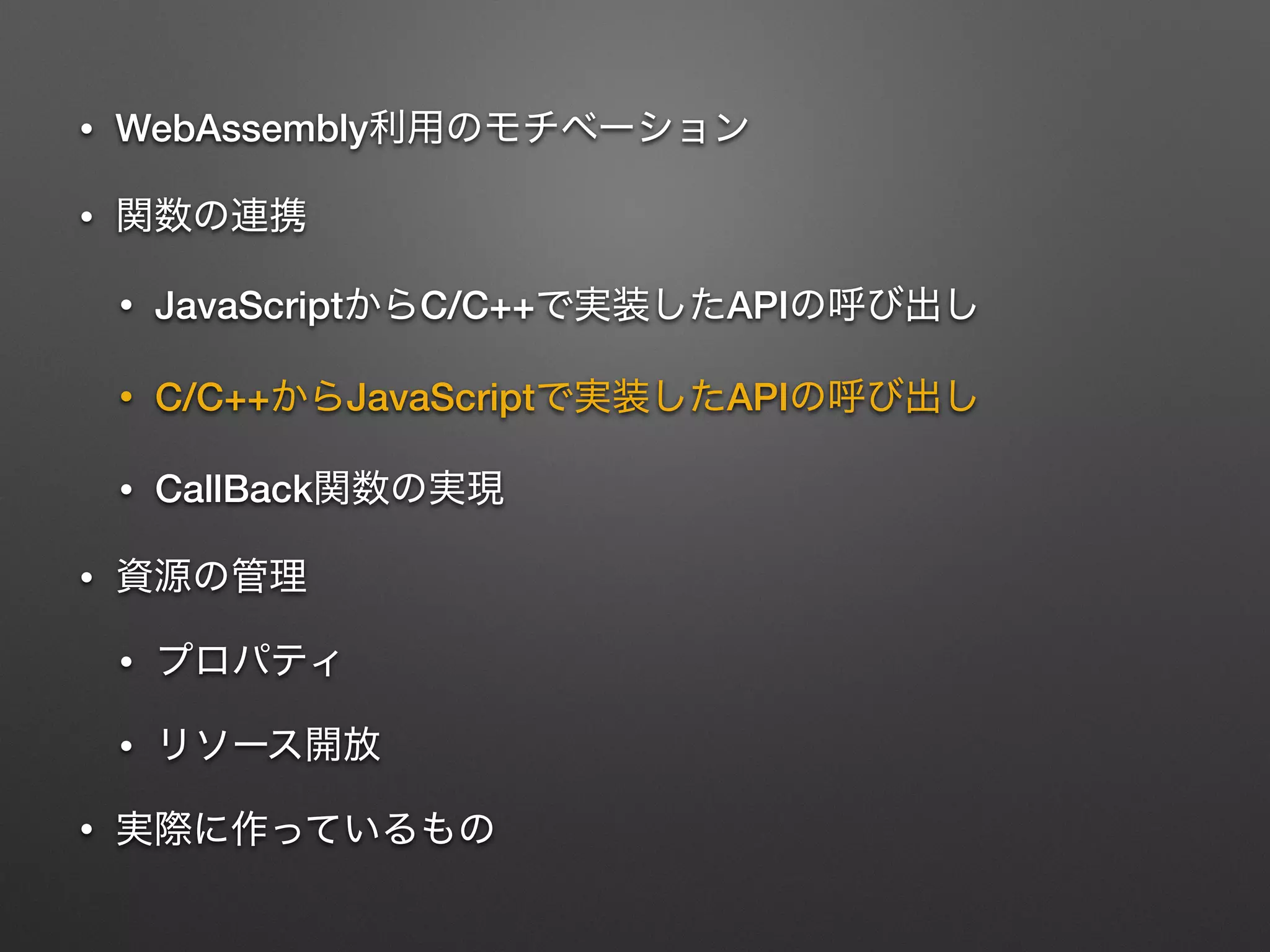 • WebAssembly
•
• JavaScript C/C++ API
• C/C++ JavaScript API
• CallBack
•
•
•
•
 