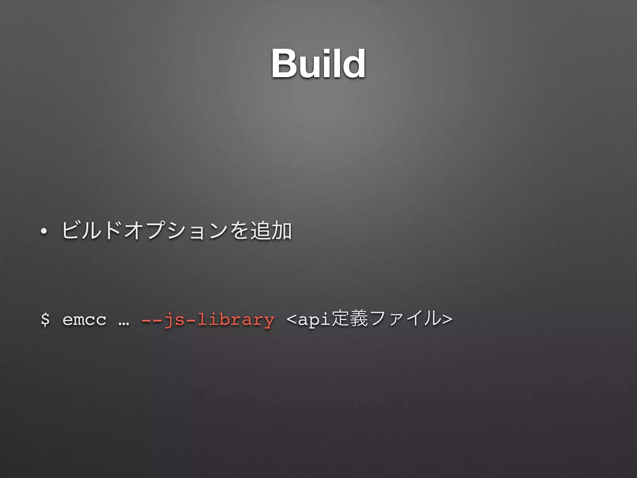 Build
•
$ emcc … --js-library <api >
 