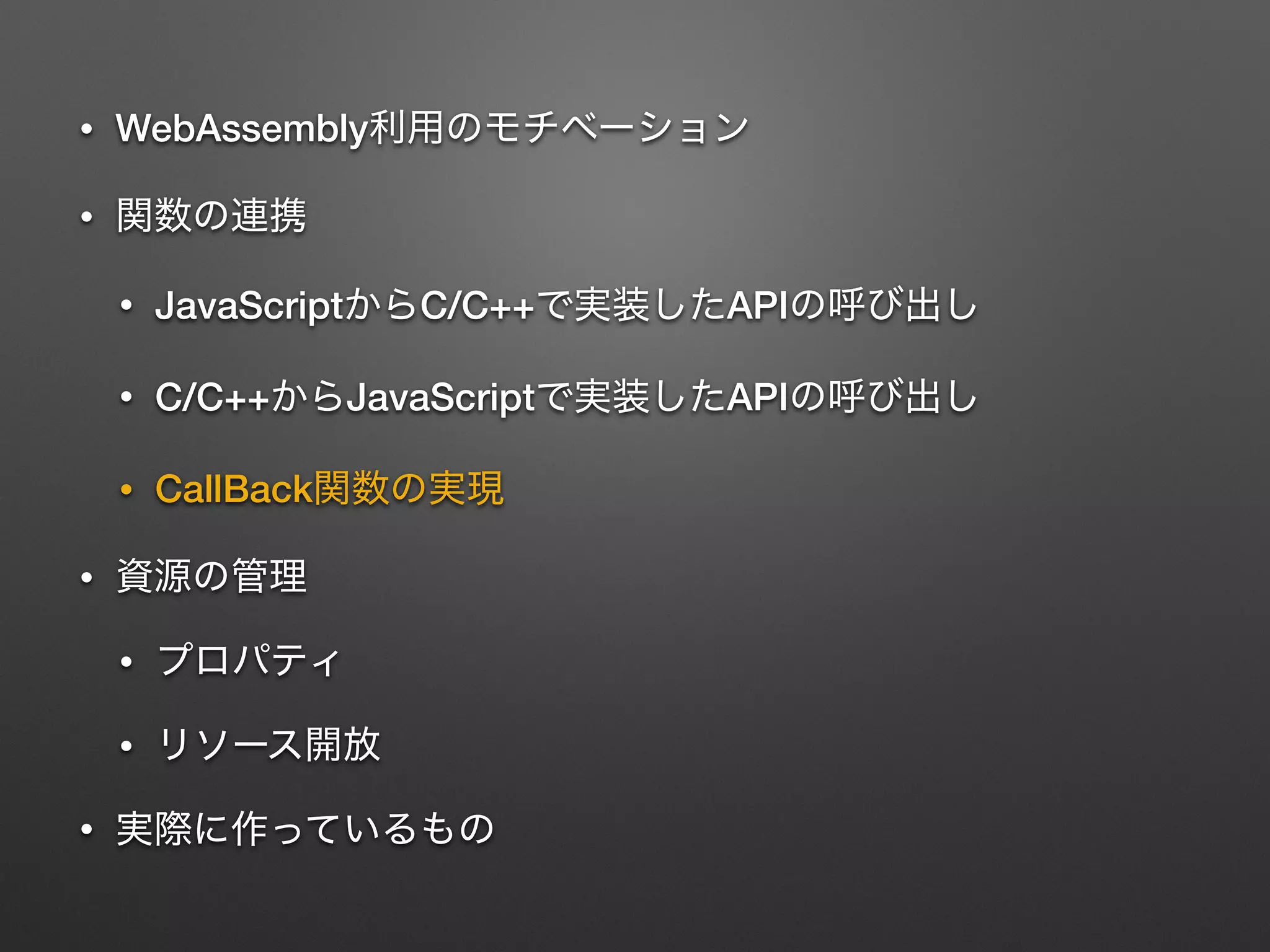• WebAssembly
•
• JavaScript C/C++ API
• C/C++ JavaScript API
• CallBack
•
•
•
•
 
