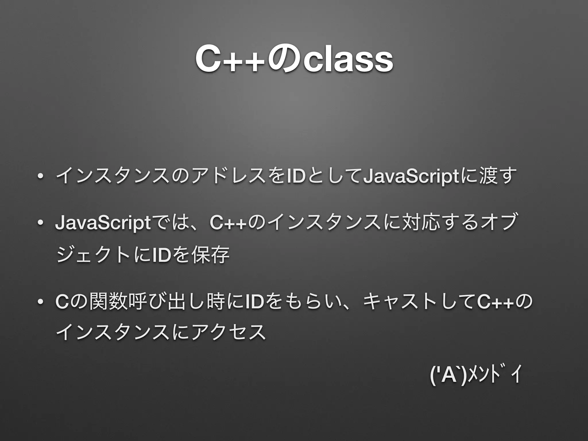 C++ class
• ID JavaScript
• JavaScript C++
ID
• C ID C++
('A`)
 
