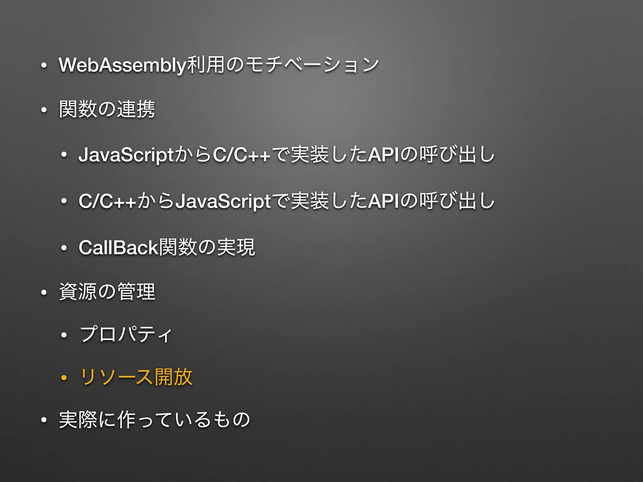 • WebAssembly
•
• JavaScript C/C++ API
• C/C++ JavaScript API
• CallBack
•
•
•
•
 