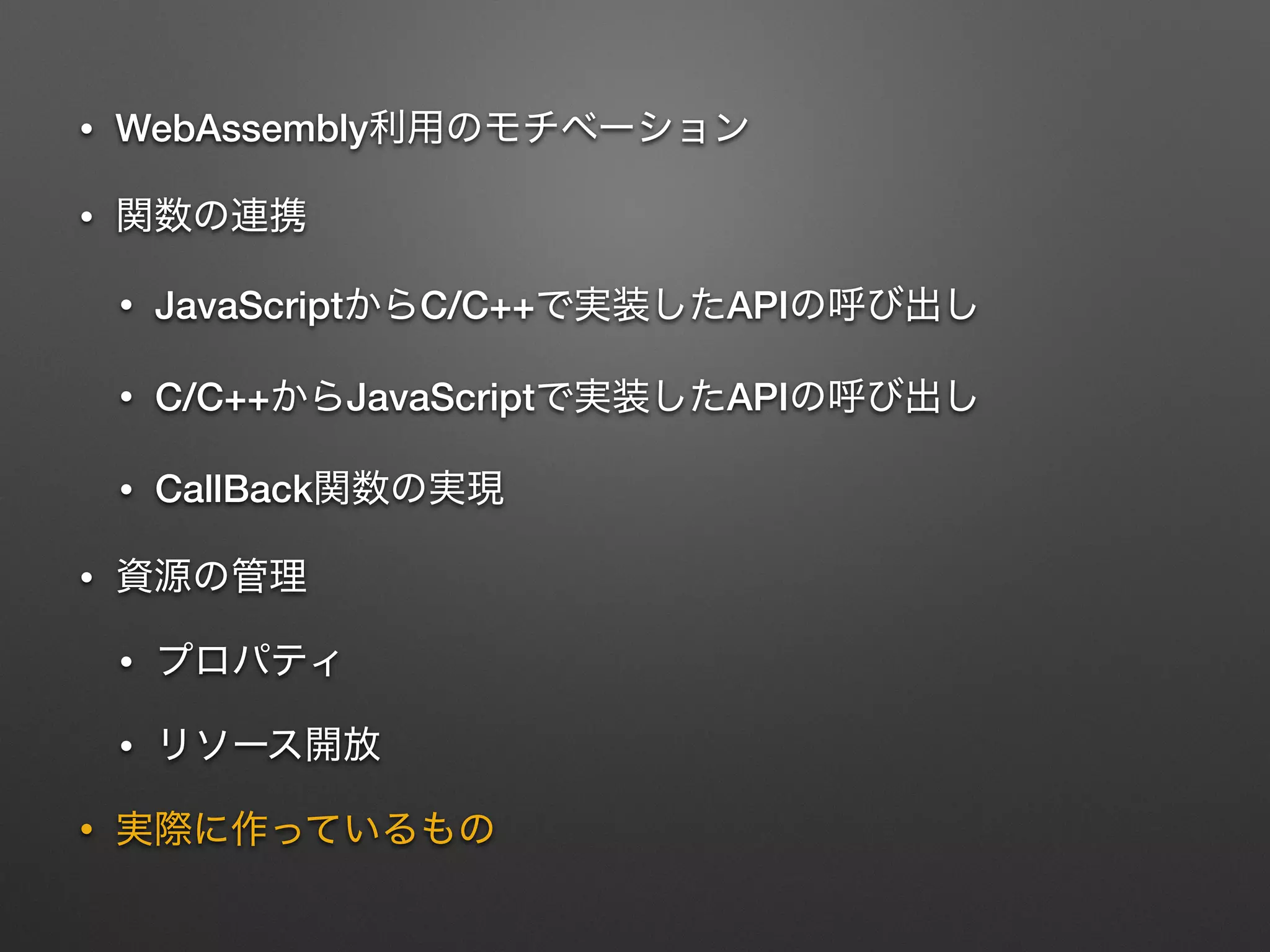 • WebAssembly
•
• JavaScript C/C++ API
• C/C++ JavaScript API
• CallBack
•
•
•
•
 