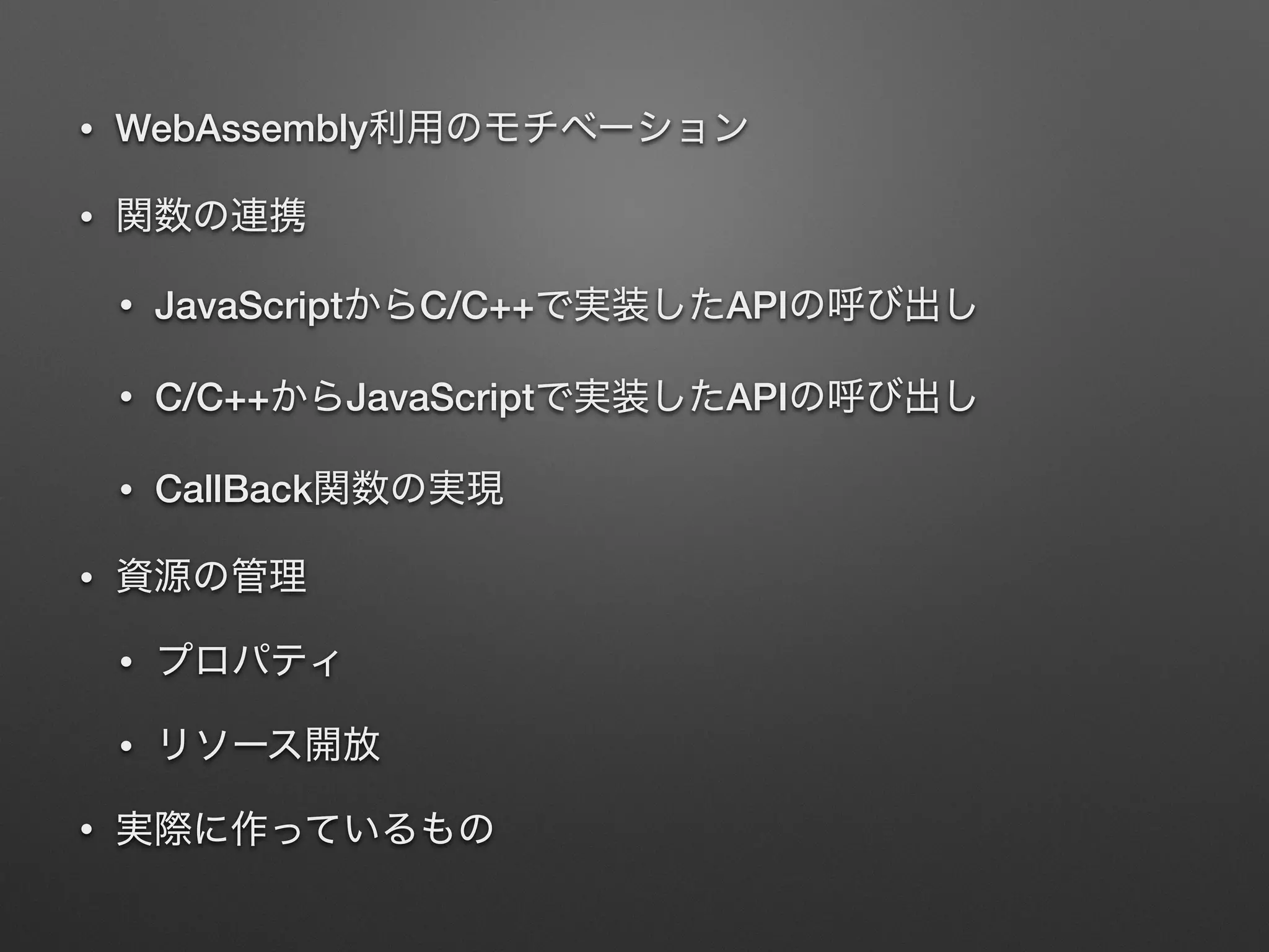 • WebAssembly
•
• JavaScript C/C++ API
• C/C++ JavaScript API
• CallBack
•
•
•
•
 