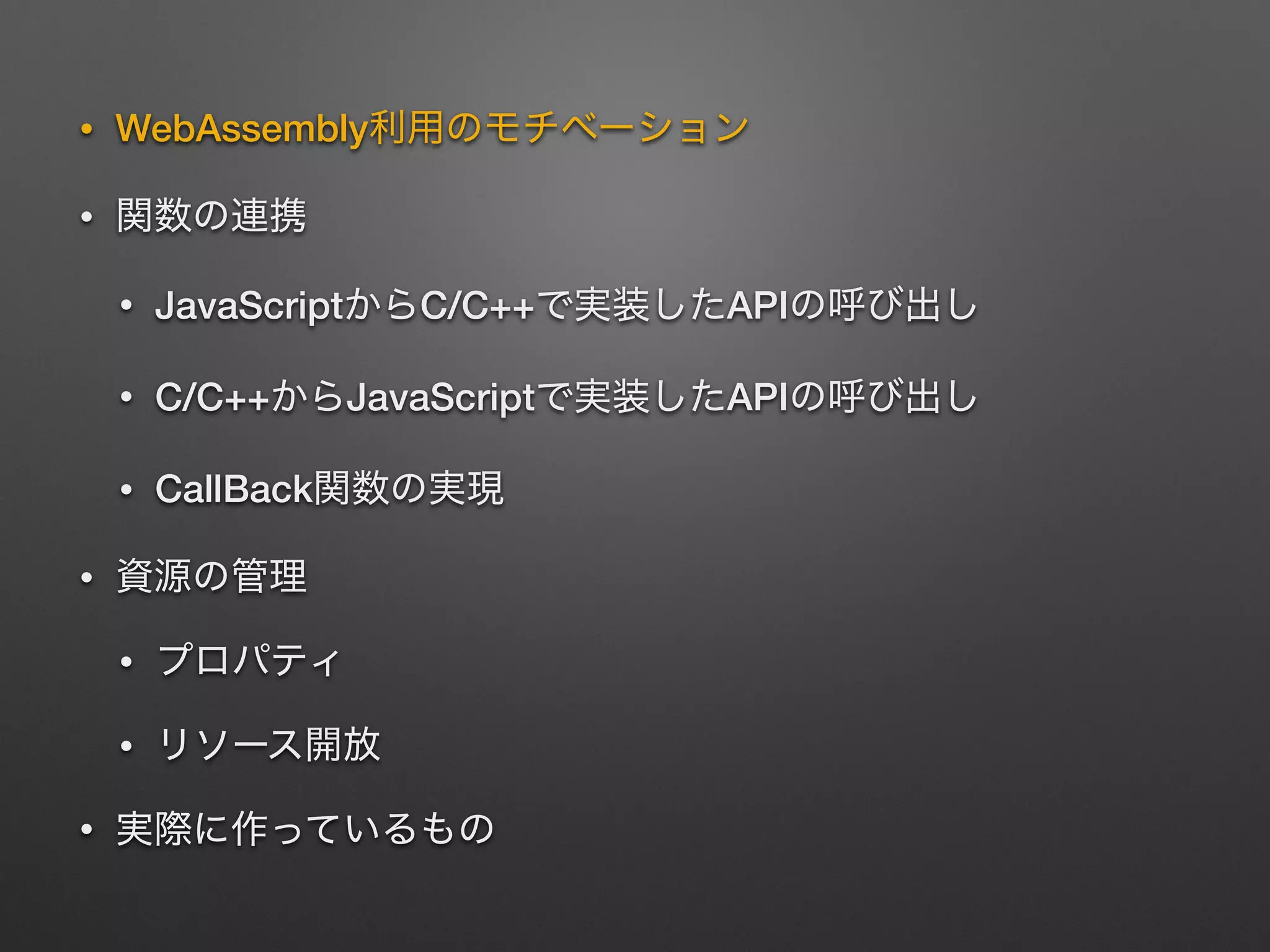• WebAssembly
•
• JavaScript C/C++ API
• C/C++ JavaScript API
• CallBack
•
•
•
•
 